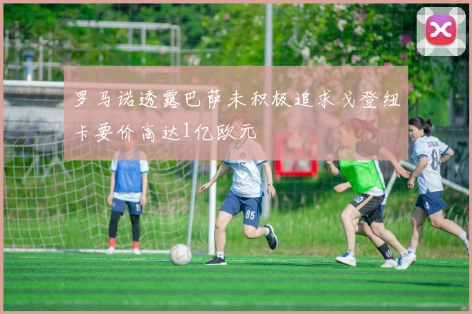 罗马诺透露巴萨未积极追求戈登纽卡要价高达1亿欧元