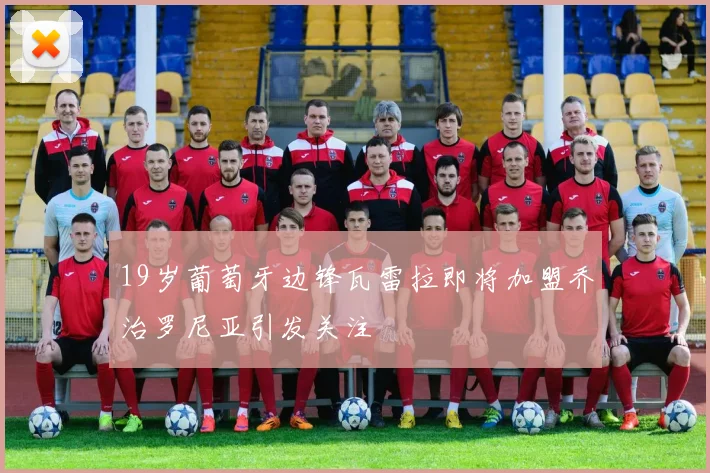 19岁葡萄牙边锋瓦雷拉即将加盟乔治罗尼亚引发关注