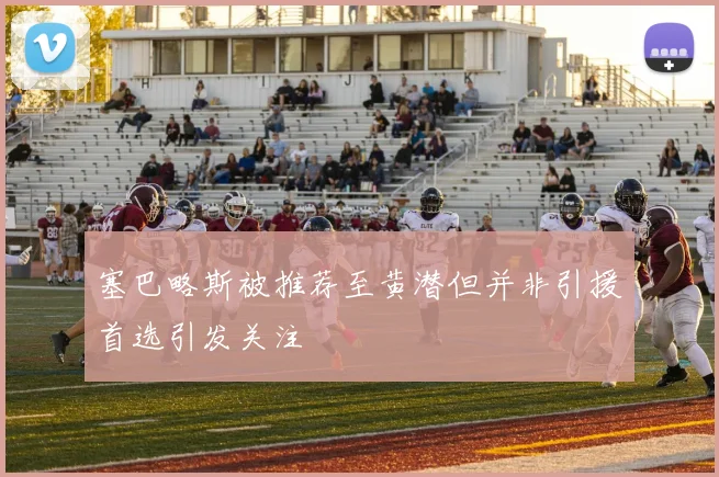 塞巴略斯被推荐至黄潜但并非引援首选引发关注