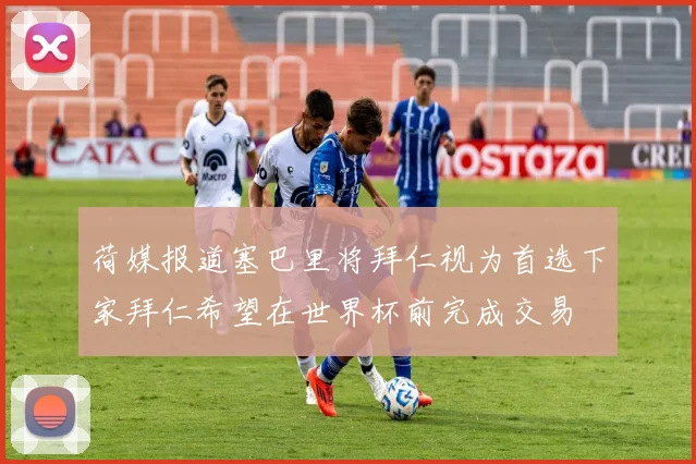 荷媒报道塞巴里将拜仁视为首选下家拜仁希望在世界杯前完成交易