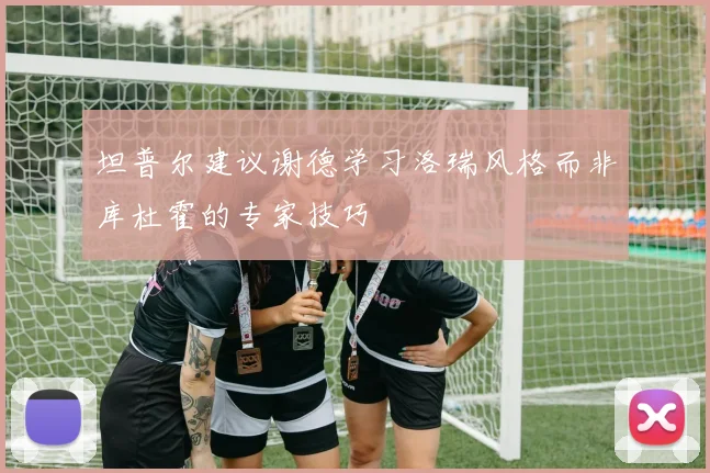 坦普尔建议谢德学习洛瑞风格而非库杜霍的专家技巧