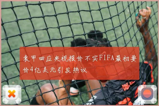 袁甲回应央视报价不实FIFA最初要价4亿美元引发热议