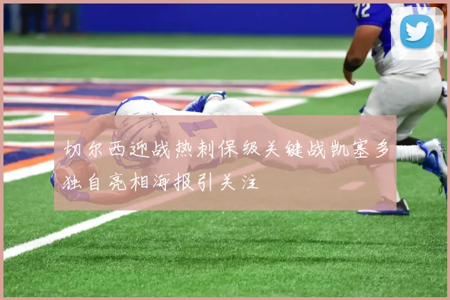 切尔西迎战热刺保级关键战凯塞多独自亮相海报引关注