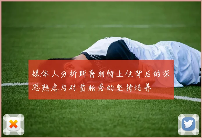 媒体人分析斯普利特上位背后的深思熟虑与对首轮秀的坚持培养
