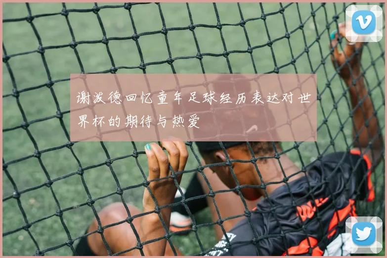 谢泼德回忆童年足球经历表达对世界杯的期待与热爱