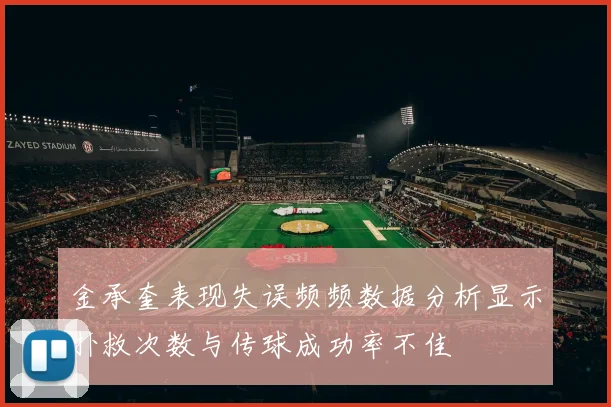金承奎表现失误频频数据分析显示扑救次数与传球成功率不佳
