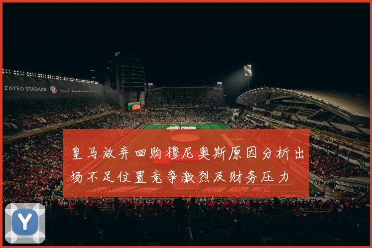 皇马放弃回购穆尼奥斯原因分析出场不足位置竞争激烈及财务压力