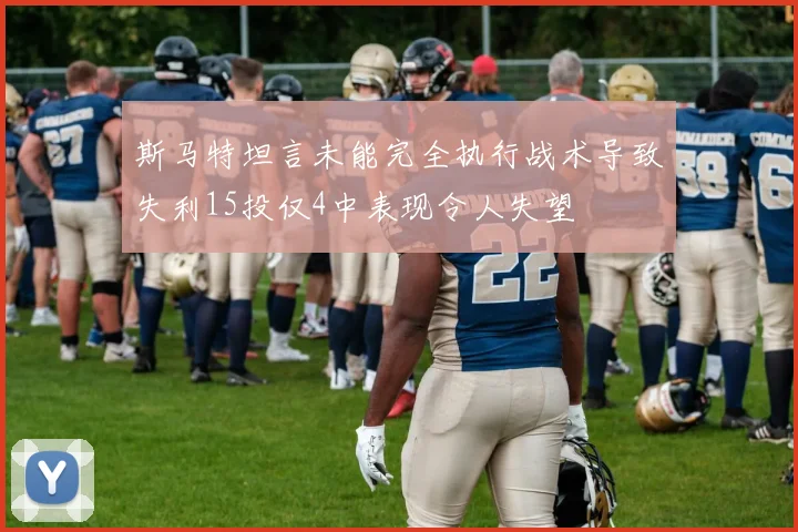 斯马特坦言未能完全执行战术导致失利15投仅4中表现令人失望